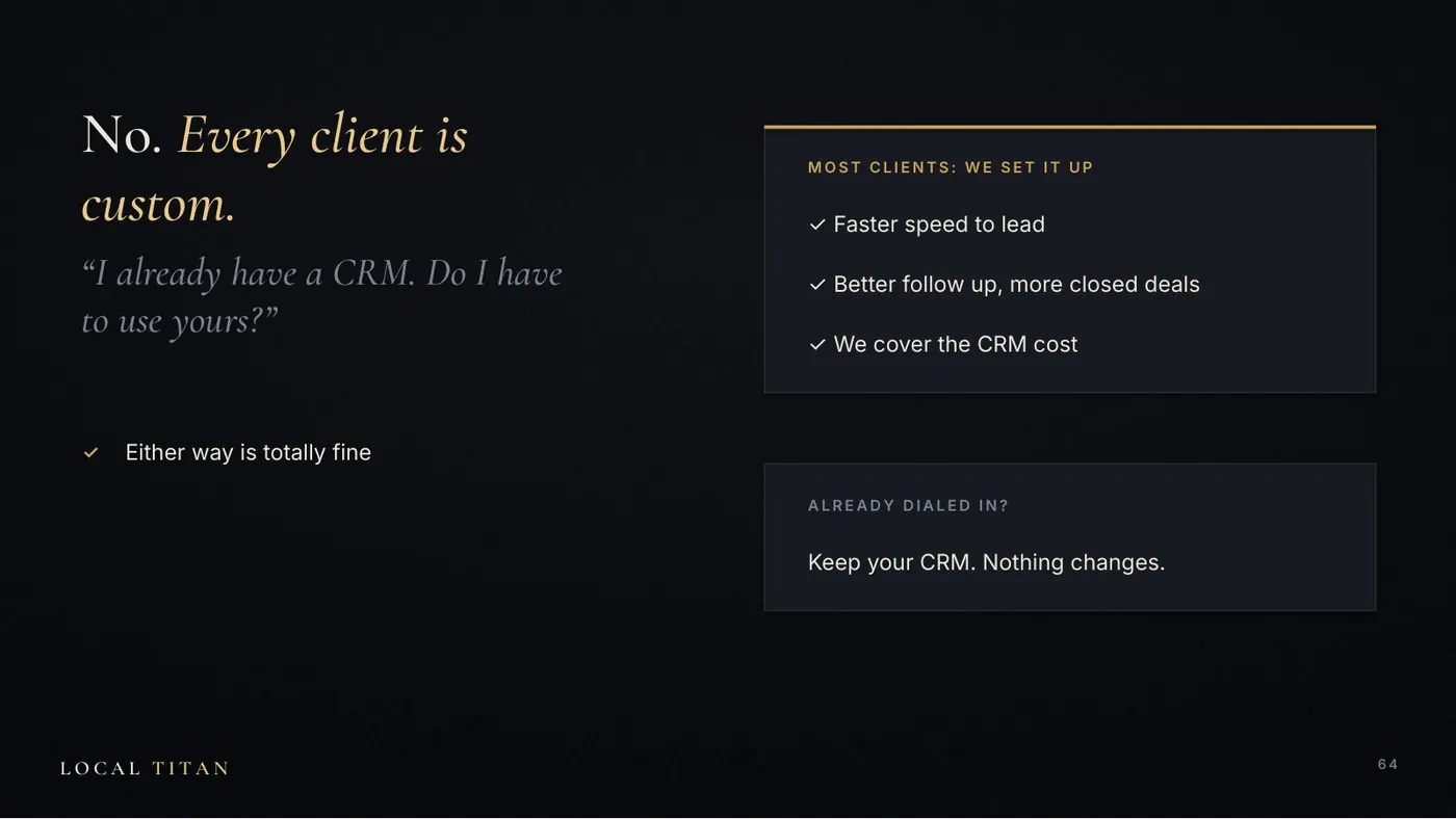 Slide: No. Every client is custom. Most clients: we set it up, faster speed to lead, better follow up, we cover the CRM cost. Already dialed in? Keep your CRM.
